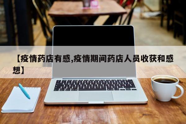 【疫情药店有感,疫情期间药店人员收获和感想】