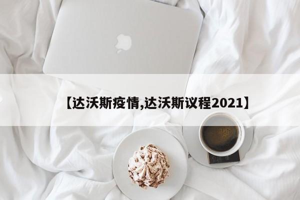 【达沃斯疫情,达沃斯议程2021】