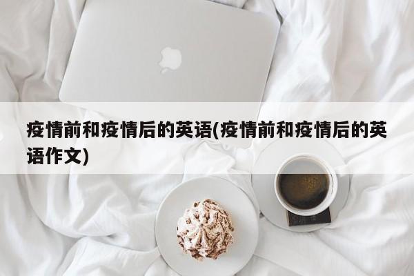 疫情前和疫情后的英语(疫情前和疫情后的英语作文)