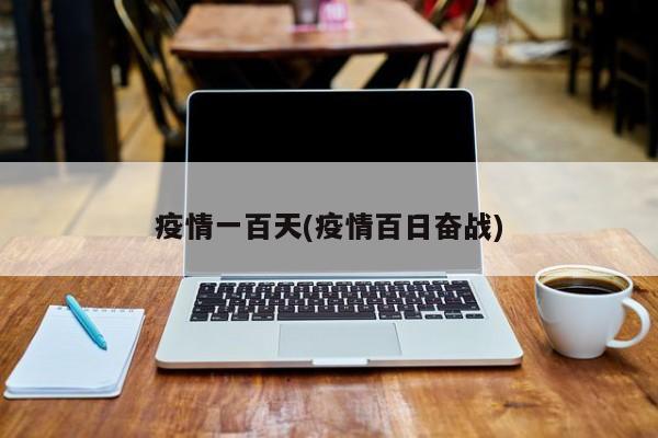 疫情一百天(疫情百日奋战)