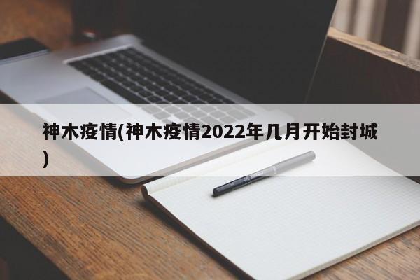 神木疫情(神木疫情2022年几月开始封城)
