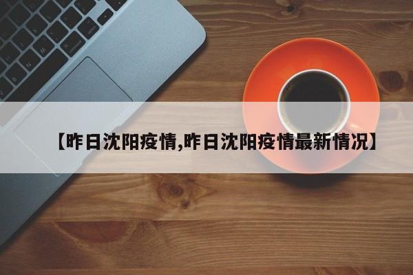 【昨日沈阳疫情,昨日沈阳疫情最新情况】