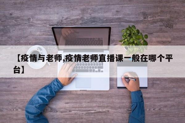 【疫情与老师,疫情老师直播课一般在哪个平台】