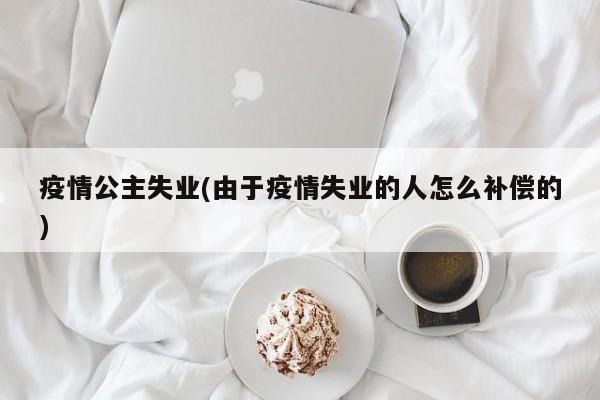 疫情公主失业(由于疫情失业的人怎么补偿的)