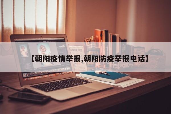 【朝阳疫情举报,朝阳防疫举报电话】