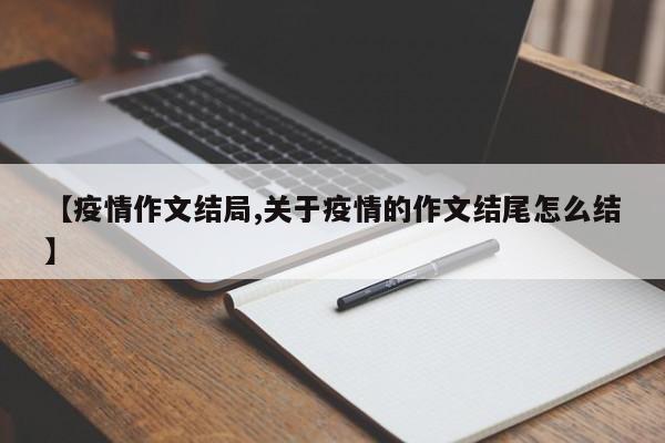 【疫情作文结局,关于疫情的作文结尾怎么结】