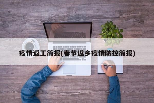 疫情返工简报(春节返乡疫情防控简报)
