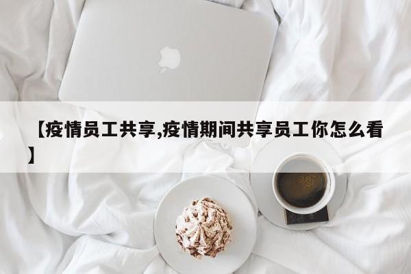 【疫情员工共享,疫情期间共享员工你怎么看】