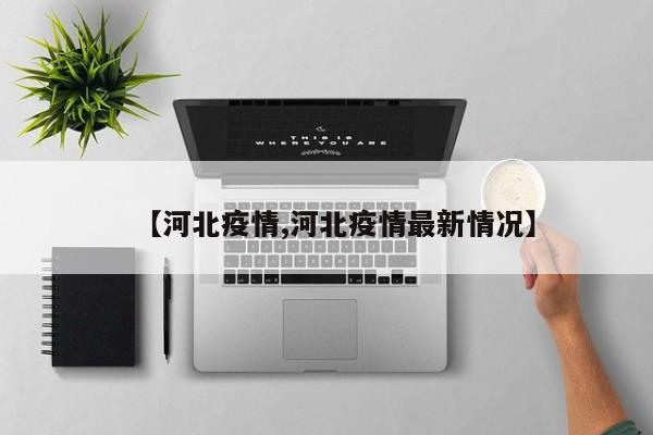 【河北疫情,河北疫情最新情况】