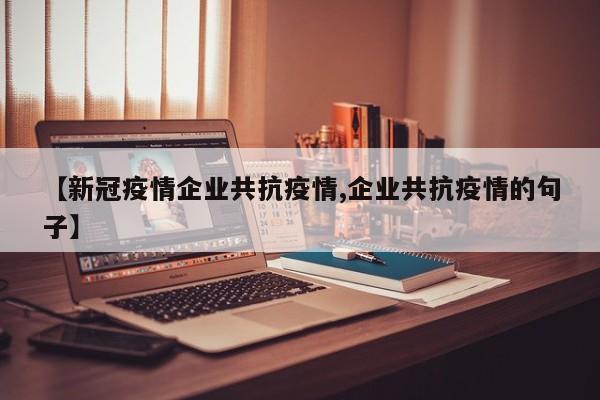 【新冠疫情企业共抗疫情,企业共抗疫情的句子】