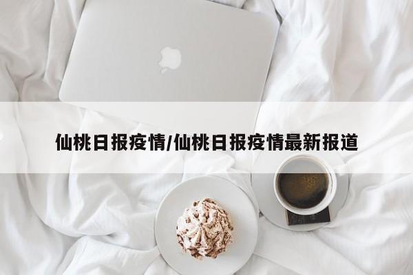 仙桃日报疫情/仙桃日报疫情最新报道