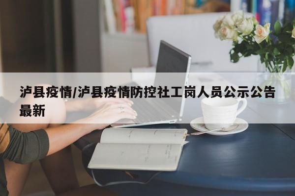 泸县疫情/泸县疫情防控社工岗人员公示公告最新