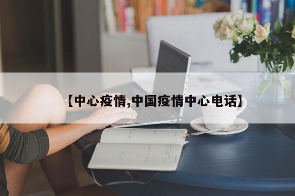 【中心疫情,中国疫情中心电话】